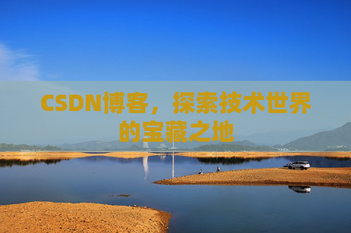 CSDN博客，探索技术世界的宝藏之地
